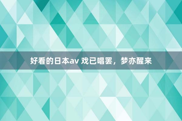 好看的日本av 戏已唱罢，梦亦醒来