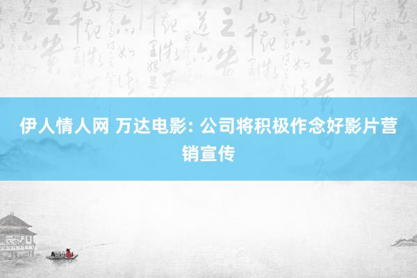 伊人情人网 万达电影: 公司将积极作念好影片营销宣传