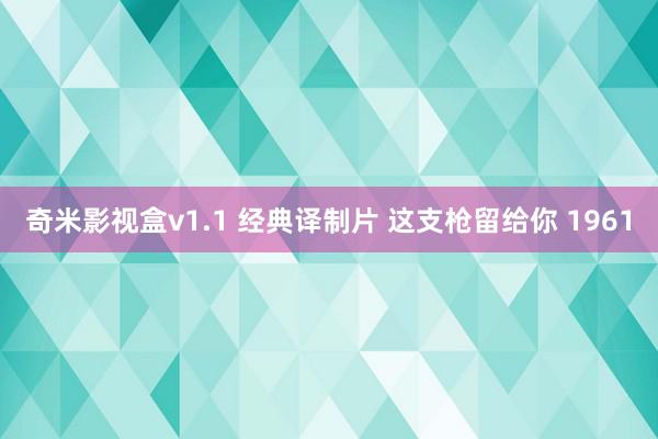 奇米影视盒v1.1 经典译制片 这支枪留给你 1961