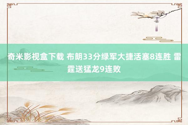 奇米影视盒下载 布朗33分绿军大捷活塞8连胜 雷霆送猛龙9连败