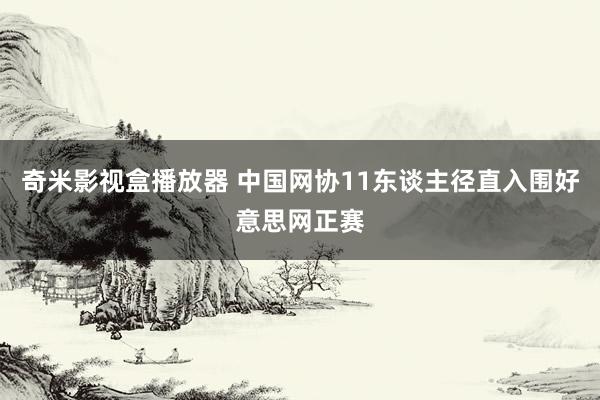 奇米影视盒播放器 中国网协11东谈主径直入围好意思网正赛