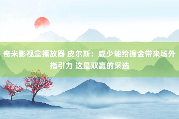 奇米影视盒播放器 皮尔斯：威少能给掘金带来场外指引力 这是双赢的采选