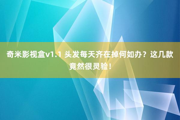 奇米影视盒v1.1 头发每天齐在掉何如办？这几款竟然很灵验！