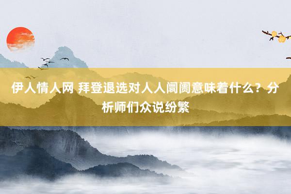 伊人情人网 拜登退选对人人阛阓意味着什么？分析师们众说纷繁