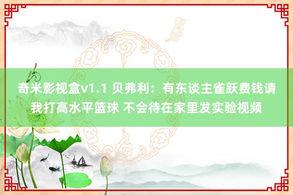 奇米影视盒v1.1 贝弗利：有东谈主雀跃费钱请我打高水平篮球 不会待在家里发实验视频