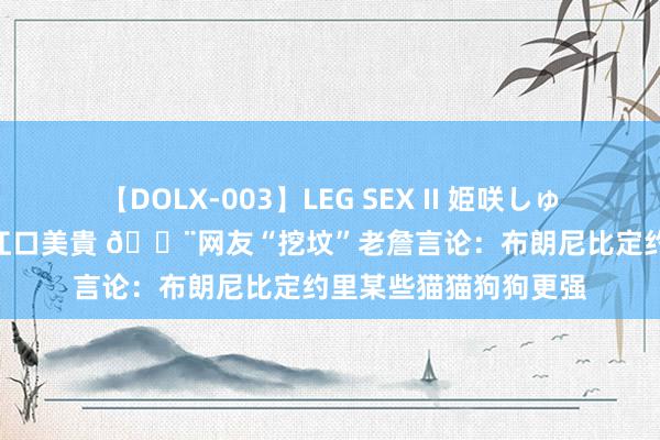 【DOLX-003】LEG SEX II 姫咲しゅり ゆりあ 眞雪ゆん 江口美貴 🔨网友“挖坟”老詹言论：布朗尼比定约里某些猫猫狗狗更强