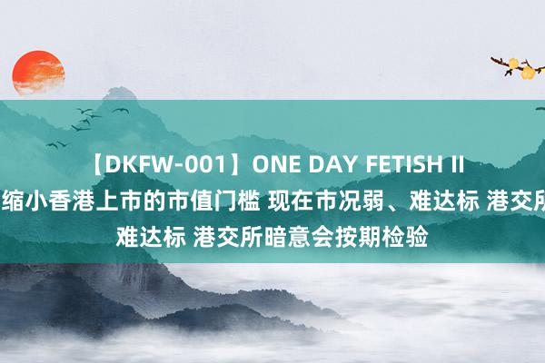 【DKFW-001】ONE DAY FETISH II ゆりあ 金融界倡缩小香港上市的市值门槛 现在市况弱、难达标 港交所暗意会按期检验