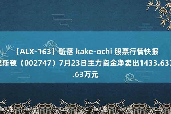 【ALX-163】駈落 kake-ochi 股票行情快报：埃斯顿（002747）7月23日主力资金净卖出1433.63万元