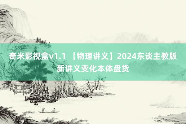 奇米影视盒v1.1 【物理讲义】2024东谈主教版新讲义变化本体盘货