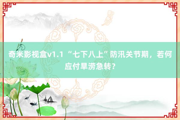 奇米影视盒v1.1 “七下八上”防汛关节期，若何应付旱涝急转？