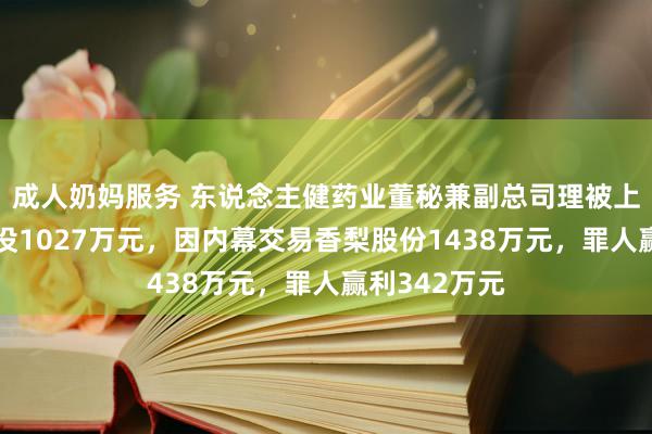 成人奶妈服务 东说念主健药业董秘兼副总司理被上海证监局罚没1027万元，因内幕交易香梨股份1438万元，罪人赢利342万元