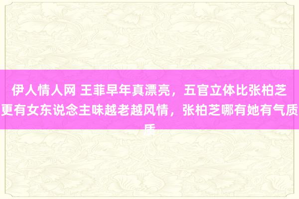 伊人情人网 王菲早年真漂亮，五官立体比张柏芝更有女东说念主味越老越风情，张柏芝哪有她有气质