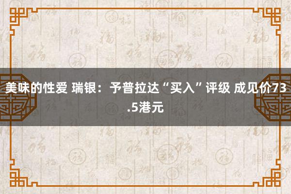 美味的性爱 瑞银：予普拉达“买入”评级 成见价73.5港元