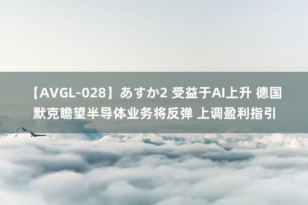 【AVGL-028】あすか2 受益于AI上升 德国默克瞻望半导体业务将反弹 上调盈利指引