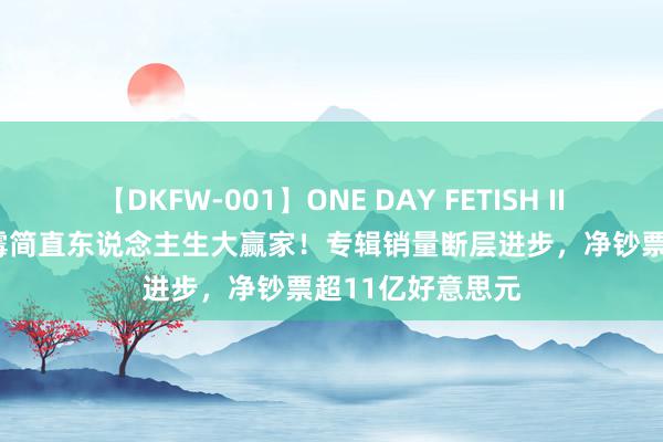 【DKFW-001】ONE DAY FETISH II ゆりあ 35岁霉霉简直东说念主生大赢家！专辑销量断层进步，净钞票超11亿好意思元