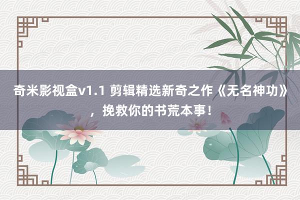 奇米影视盒v1.1 剪辑精选新奇之作《无名神功》，挽救你的书荒本事！