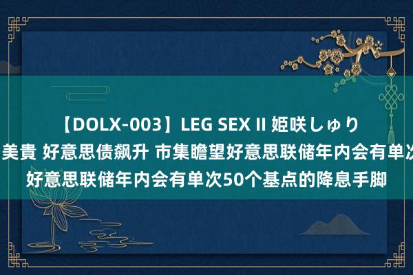 【DOLX-003】LEG SEX II 姫咲しゅり ゆりあ 眞雪ゆん 江口美貴 好意思债飙升 市集瞻望好意思联储年内会有单次50个基点的降息手脚