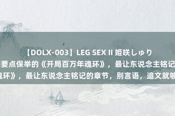 【DOLX-003】LEG SEX II 姫咲しゅり ゆりあ 眞雪ゆん 江口美貴 划要点保举的《开局百万年魂环》，最让东说念主铭记的章节，别言语，追文就够了！