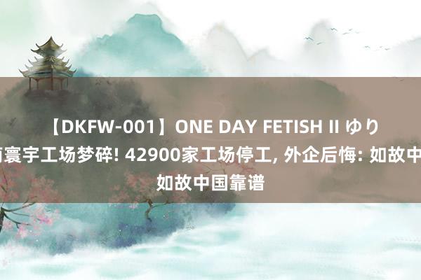 【DKFW-001】ONE DAY FETISH II ゆりあ 越南寰宇工场梦碎! 42900家工场停工, 外企后悔: 如故中国靠谱