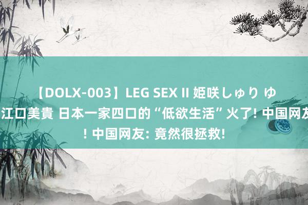 【DOLX-003】LEG SEX II 姫咲しゅり ゆりあ 眞雪ゆん 江口美貴 日本一家四口的“低欲生活”火了! 中国网友: 竟然很拯救!