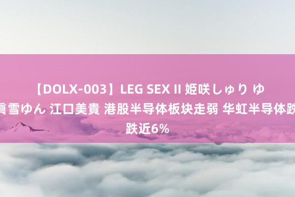 【DOLX-003】LEG SEX II 姫咲しゅり ゆりあ 眞雪ゆん 江口美貴 港股半导体板块走弱 华虹半导体跌近6%