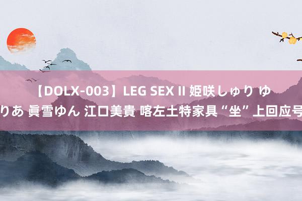 【DOLX-003】LEG SEX II 姫咲しゅり ゆりあ 眞雪ゆん 江口美貴 喀左土特家具“坐”上回应号