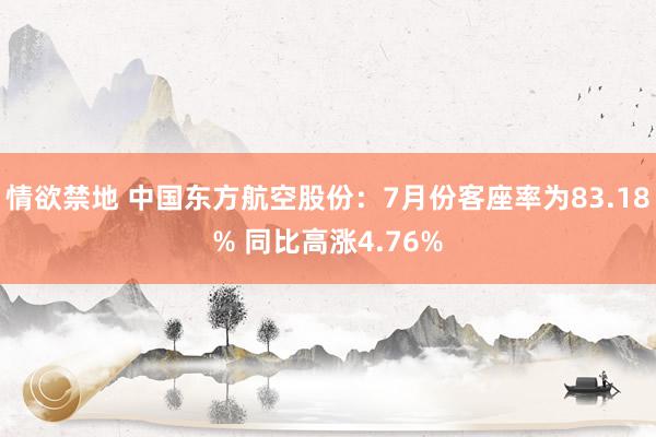 情欲禁地 中国东方航空股份：7月份客座率为83.18% 同比高涨4.76%