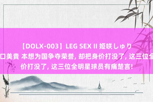 【DOLX-003】LEG SEX II 姫咲しゅり ゆりあ 眞雪ゆん 江口美貴 本想为国争夺荣誉, 却把身价打没了, 这三位全明星球员有痛楚言!