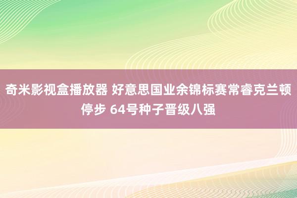 奇米影视盒播放器 好意思国业余锦标赛常睿克兰顿停步 64号种子晋级八强