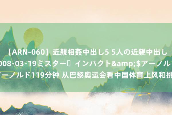 【ARN-060】近親相姦中出し5 5人の近親中出し物語</a>2008-03-19ミスター・インパクト&$アーノルド119分钟 从巴黎奥运会看中国体育上风和挑战 驻足当下，百折不回！