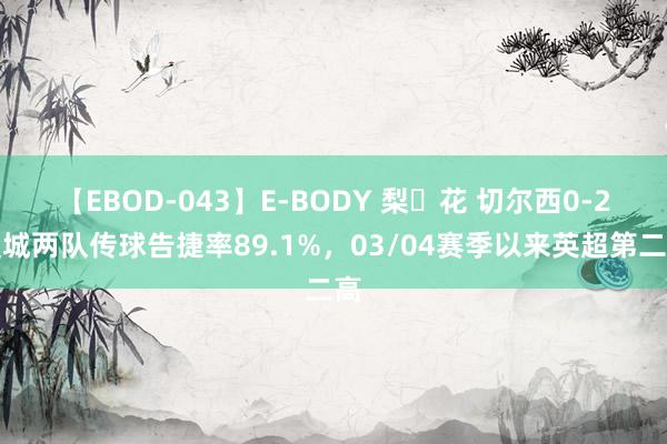 【EBOD-043】E-BODY 梨々花 切尔西0-2曼城两队传球告捷率89.1%，03/04赛季以来英超第二高