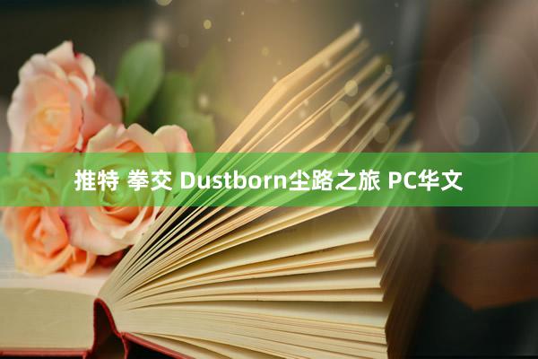 推特 拳交 Dustborn尘路之旅 PC华文