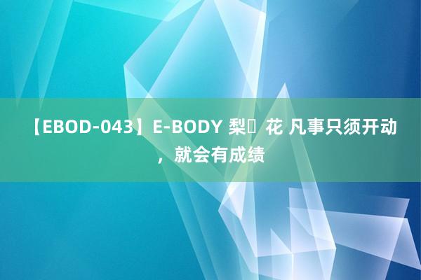 【EBOD-043】E-BODY 梨々花 凡事只须开动，就会有成绩