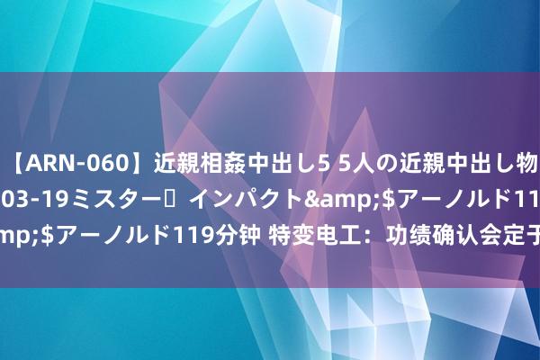 【ARN-060】近親相姦中出し5 5人の近親中出し物語</a>2008-03-19ミスター・インパクト&$アーノルド119分钟 特变电工：功绩确认会定于9月2日举行