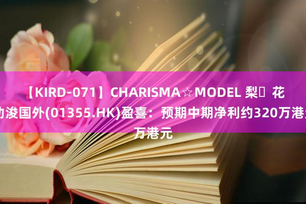 【KIRD-071】CHARISMA☆MODEL 梨々花 朸浚国外(01355.HK)盈喜：预期中期净利约320万港元