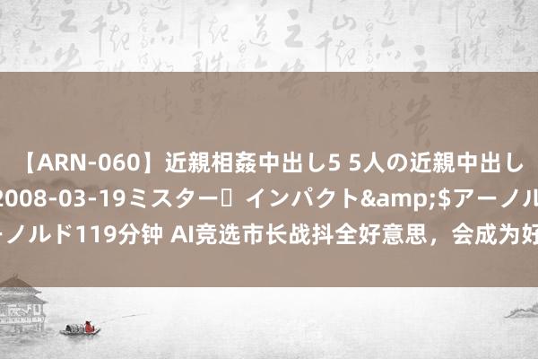 【ARN-060】近親相姦中出し5 5人の近親中出し物語</a>2008-03-19ミスター・インパクト&$アーノルド119分钟 AI竞选市长战抖全好意思，会成为好意思国大选的颠覆要素吗？