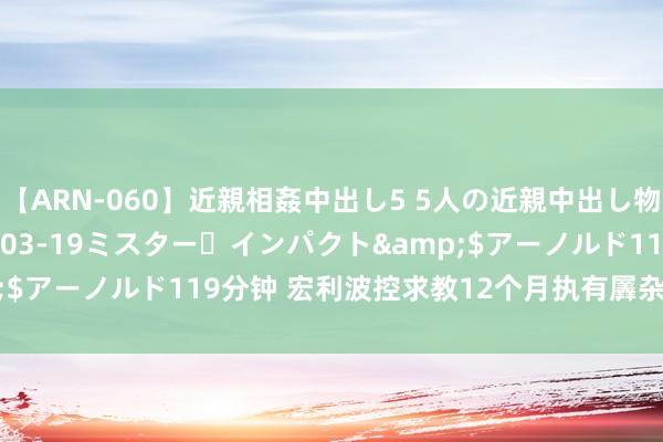 【ARN-060】近親相姦中出し5 5人の近親中出し物語</a>2008-03-19ミスター・インパクト&$アーノルド119分钟 宏利波控求教12个月执有羼杂净值着落0.12%